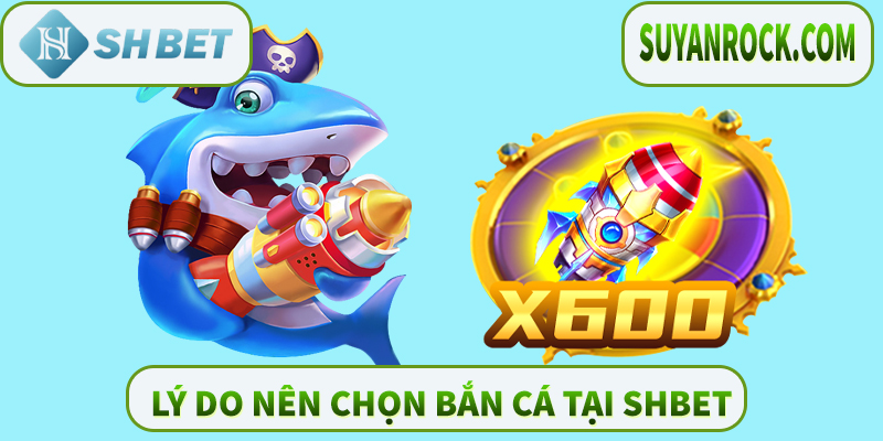 Lý Do Nên Chọn Bắn Cá tại SHBET